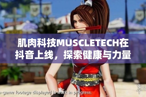 肌肉科技MUSCLETECH在抖音上线，探索健康与力量的完美结合