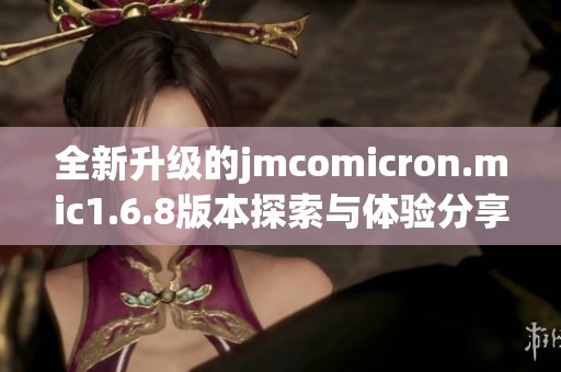 全新升级的jmcomicron.mic1.6.8版本探索与体验分享