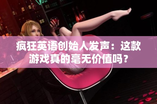 疯狂英语创始人发声：这款游戏真的毫无价值吗？