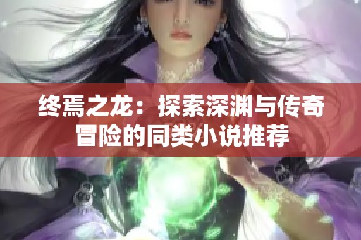 终焉之龙：探索深渊与传奇冒险的同类小说推荐