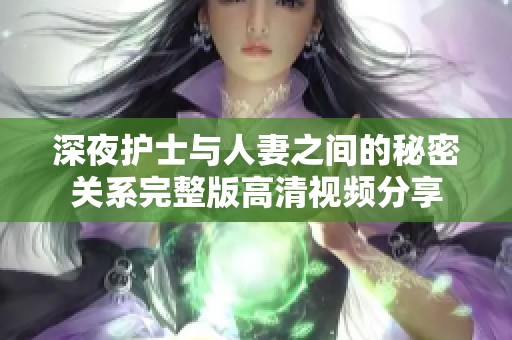 深夜护士与人妻之间的秘密关系完整版高清视频分享