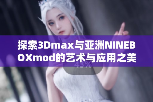 探索3Dmax与亚洲NINEBOXmod的艺术与应用之美