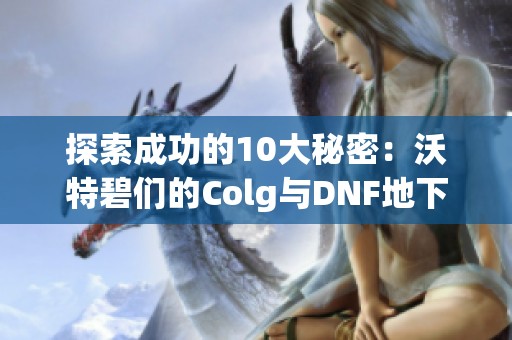 探索成功的10大秘密：沃特碧们的Colg与DNF地下城与勇士的成功之道