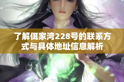 了解佴家湾228号的联系方式与具体地址信息解析