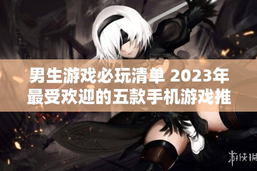 男生游戏必玩清单 2023年最受欢迎的五款手机游戏推荐