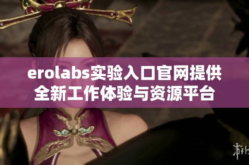 erolabs实验入口官网提供全新工作体验与资源平台