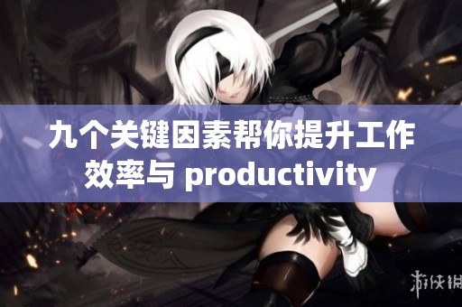 九个关键因素帮你提升工作效率与 productivity