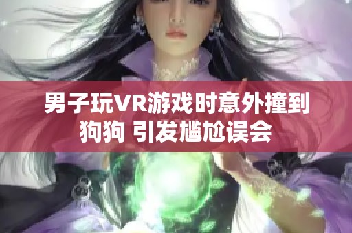 男子玩VR游戏时意外撞到狗狗 引发尴尬误会