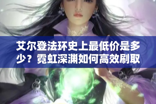 艾尔登法环史上最低价是多少？霓虹深渊如何高效刷取霓虹币