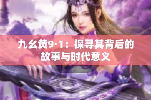 九幺黄9·1：探寻其背后的故事与时代意义