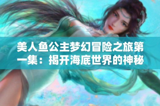 美人鱼公主梦幻冒险之旅第一集：揭开海底世界的神秘面纱