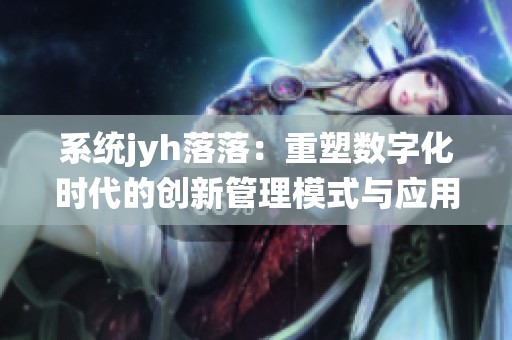 系统jyh落落：重塑数字化时代的创新管理模式与应用