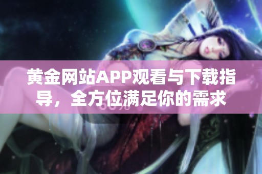 黄金网站APP观看与下载指导，全方位满足你的需求