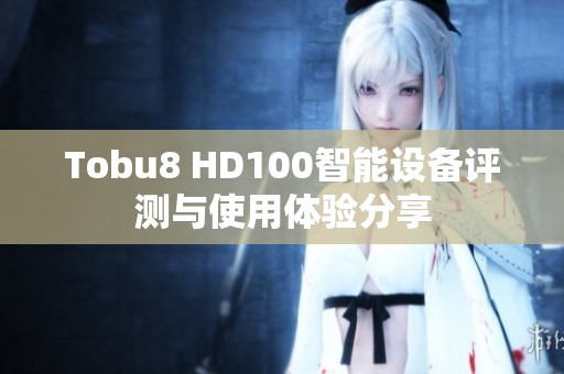 Tobu8 HD100智能设备评测与使用体验分享