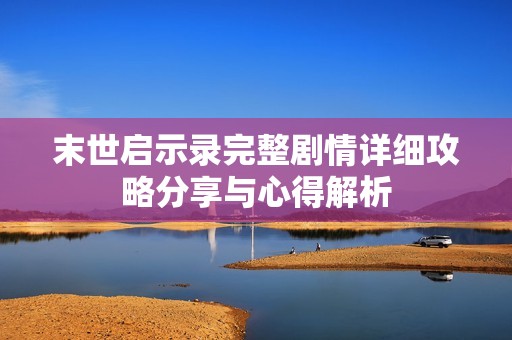 末世启示录完整剧情详细攻略分享与心得解析