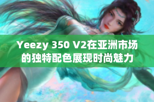 Yeezy 350 V2在亚洲市场的独特配色展现时尚魅力