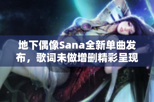 地下偶像Sana全新单曲发布，歌词未做增删精彩呈现