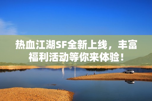 热血江湖SF全新上线，丰富福利活动等你来体验！