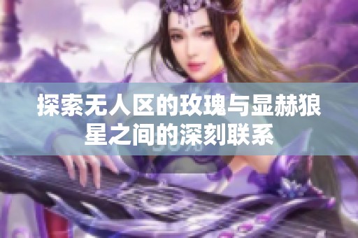 探索无人区的玫瑰与显赫狼星之间的深刻联系