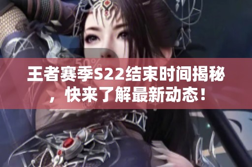 王者赛季S22结束时间揭秘，快来了解最新动态！