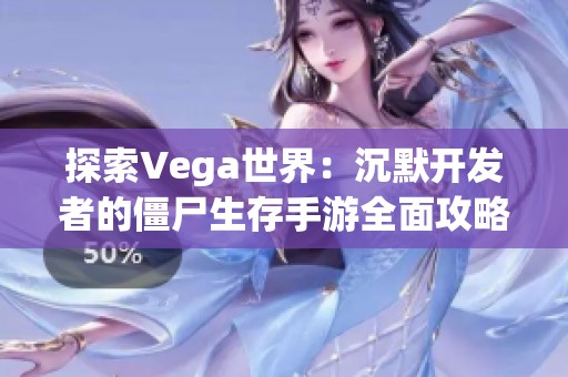 探索Vega世界：沉默开发者的僵尸生存手游全面攻略与玩法解析