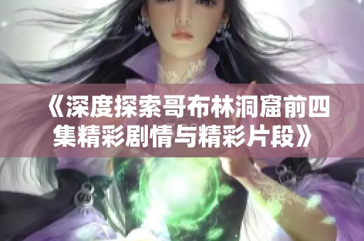 《深度探索哥布林洞窟前四集精彩剧情与精彩片段》