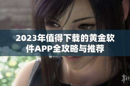 2023年值得下载的黄金软件APP全攻略与推荐