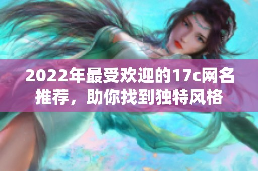 2022年最受欢迎的17c网名推荐，助你找到独特风格