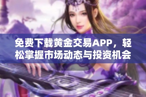 免费下载黄金交易APP，轻松掌握市场动态与投资机会