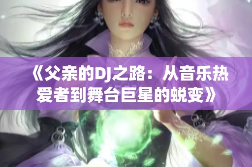 《父亲的DJ之路：从音乐热爱者到舞台巨星的蜕变》