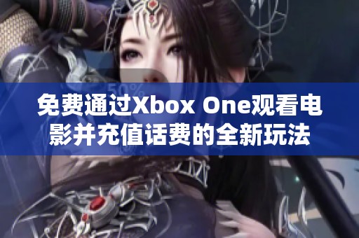 免费通过Xbox One观看电影并充值话费的全新玩法