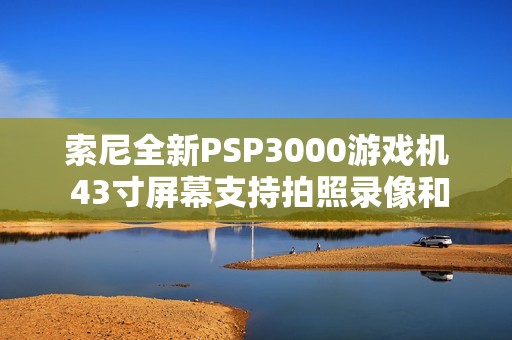 索尼全新PSP3000游戏机 43寸屏幕支持拍照录像和游戏下载