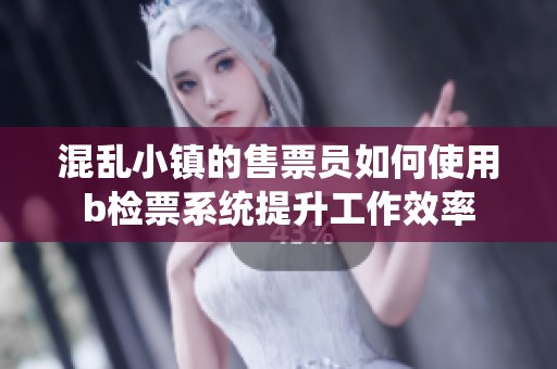 混乱小镇的售票员如何使用b检票系统提升工作效率