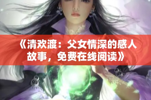 《清欢渡：父女情深的感人故事，免费在线阅读》