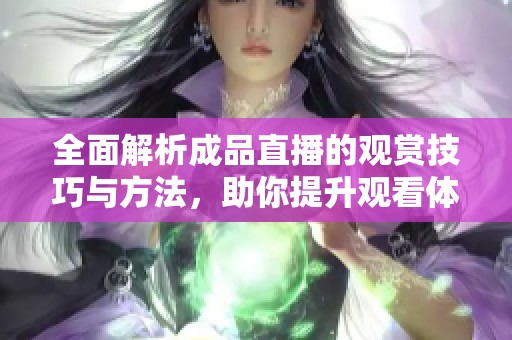 全面解析成品直播的观赏技巧与方法，助你提升观看体验