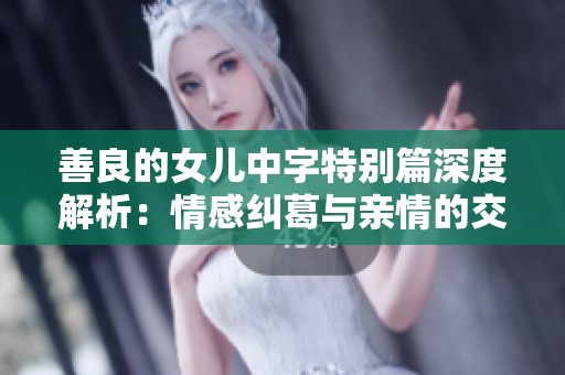 善良的女儿中字特别篇深度解析：情感纠葛与亲情的交织之路