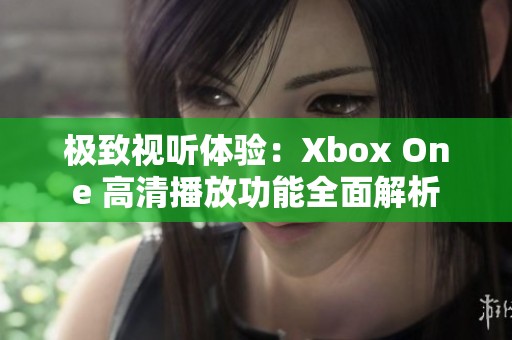 极致视听体验：Xbox One 高清播放功能全面解析