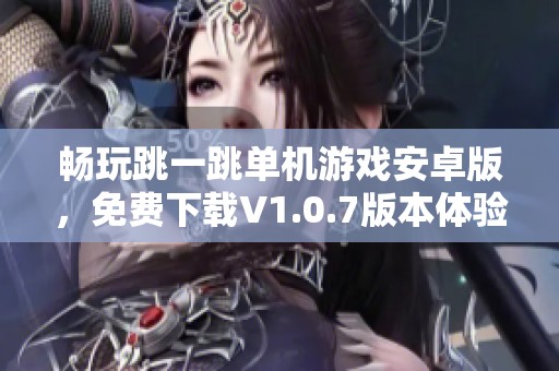 畅玩跳一跳单机游戏安卓版，免费下载V1.0.7版本体验乐趣