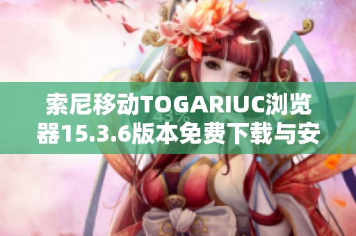 索尼移动TOGARIUC浏览器15.3.6版本免费下载与安装指南