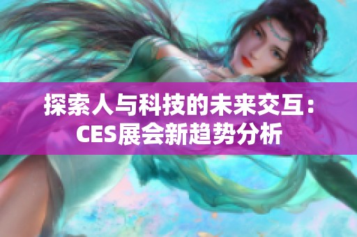 探索人与科技的未来交互：CES展会新趋势分析