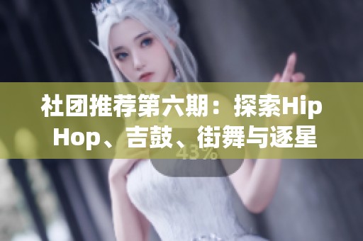 社团推荐第六期：探索Hip Hop、吉鼓、街舞与逐星社的精彩世界