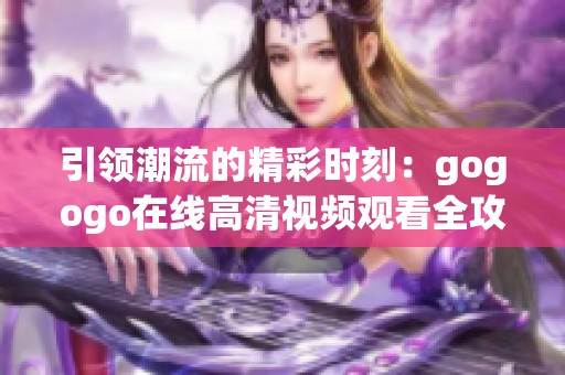 引领潮流的精彩时刻：gogogo在线高清视频观看全攻略