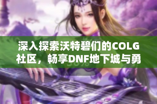 深入探索沃特碧们的COLG社区，畅享DNF地下城与勇士的精彩体验