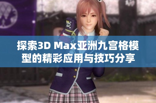 探索3D Max亚洲九宫格模型的精彩应用与技巧分享