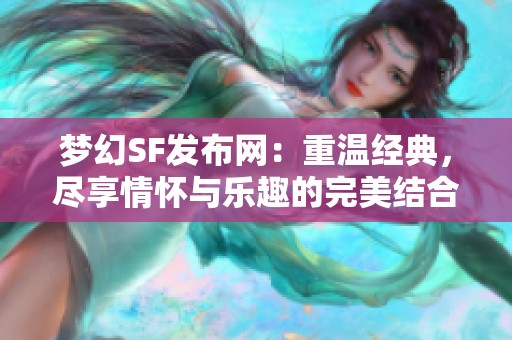 梦幻SF发布网：重温经典，尽享情怀与乐趣的完美结合