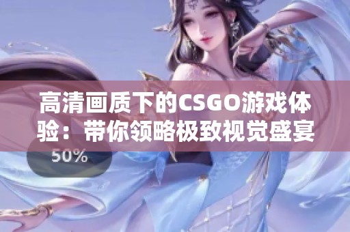 高清画质下的CSGO游戏体验：带你领略极致视觉盛宴