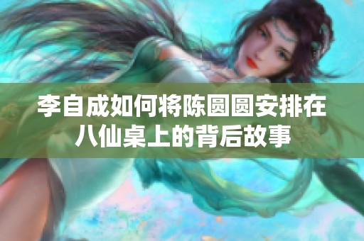 李自成如何将陈圆圆安排在八仙桌上的背后故事