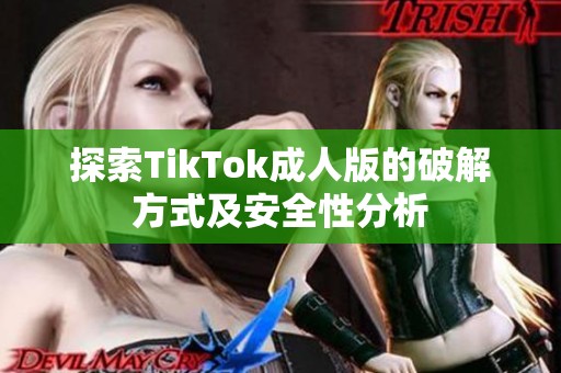 探索TikTok成人版的破解方式及安全性分析