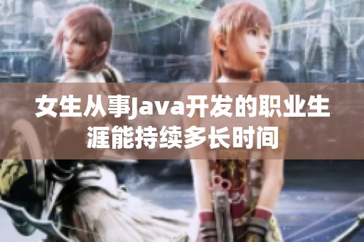 女生从事Java开发的职业生涯能持续多长时间