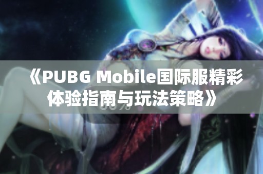 《PUBG Mobile国际服精彩体验指南与玩法策略》